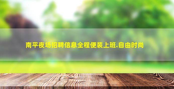 南平夜场招聘信息全程便装上班.自由时尚